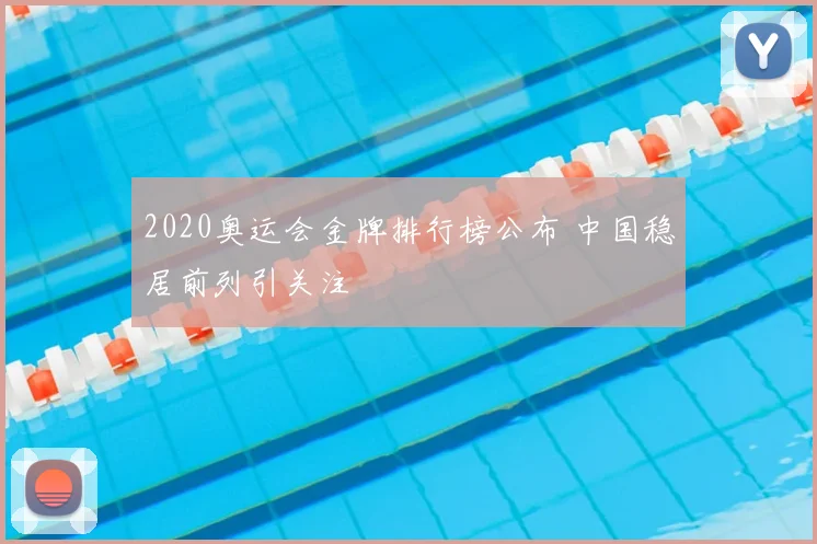 2020奥运会金牌排行榜公布 中国稳居前列引关注